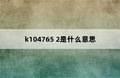 k104765 2是什么意思